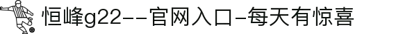 恒峰g22--官网入口-每天有惊喜